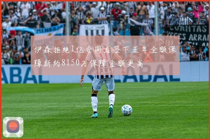 伊森拒绝1亿合同后签下五年全额保障新约8150万保障金额更高