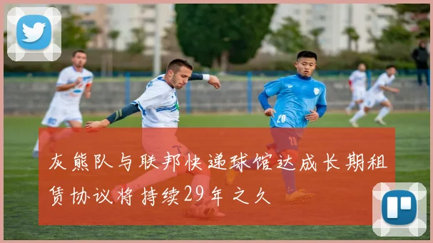 灰熊队与联邦快递球馆达成长期租赁协议将持续29年之久