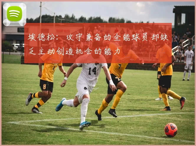 埃德松：攻守兼备的全能球员却缺乏主动创造机会的能力