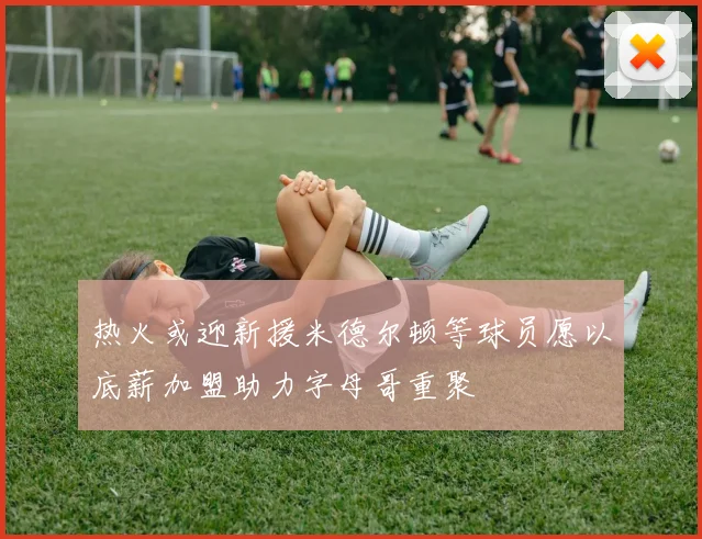 热火或迎新援米德尔顿等球员愿以底薪加盟助力字母哥重聚