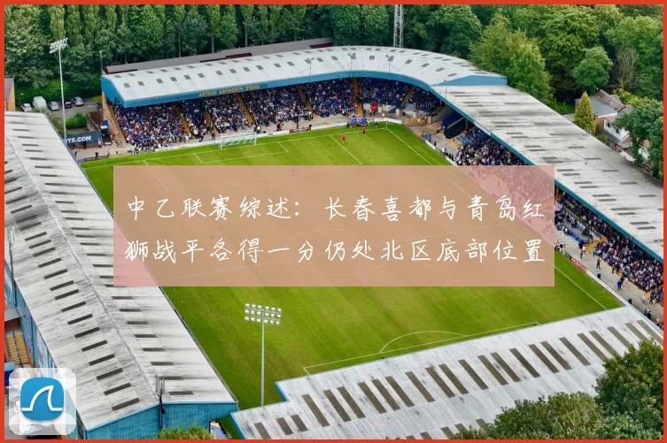 中乙联赛综述：长春喜都与青岛红狮战平各得一分仍处北区底部位置