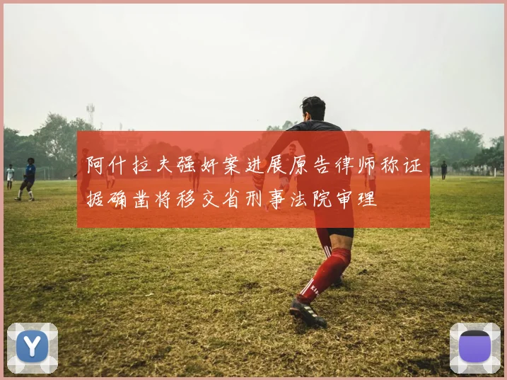 阿什拉夫强奸案进展原告律师称证据确凿将移交省刑事法院审理