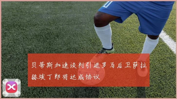 贝蒂斯加速谈判引进罗马后卫萨拉赫埃丁即将达成协议